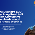 Game District’s CEO on the Long Road to 5 Billion Cumulative Downloads — and Why It Was Worth It image